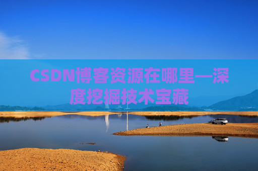 CSDN博客资源在哪里—深度挖掘技术宝藏