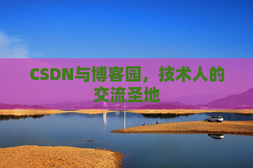 CSDN与博客园，技术人的交流圣地