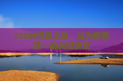 CSDN博客之旅，成为博客第一的关键要素
